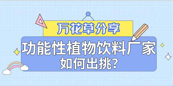 萬花草|功能性植物飲料廠家如何出挑？這兩把刷子很關(guān)鍵