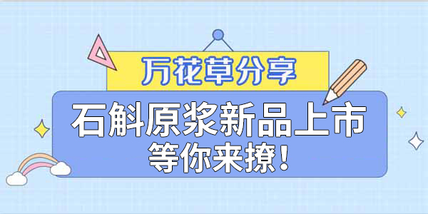 健康食品賽道再添新星，萬花草石斛原漿煥新上市